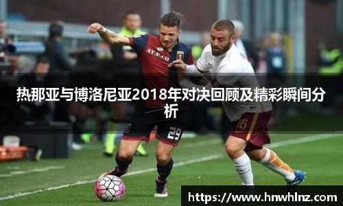 热那亚与博洛尼亚2018年对决回顾及精彩瞬间分析