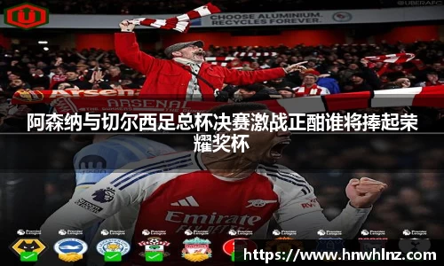 阿森纳与切尔西足总杯决赛激战正酣谁将捧起荣耀奖杯