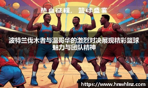 波特兰伐木者与温哥华的激烈对决展现精彩篮球魅力与团队精神