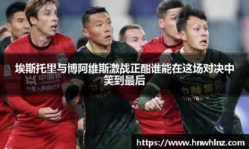 埃斯托里与博阿维斯激战正酣谁能在这场对决中笑到最后