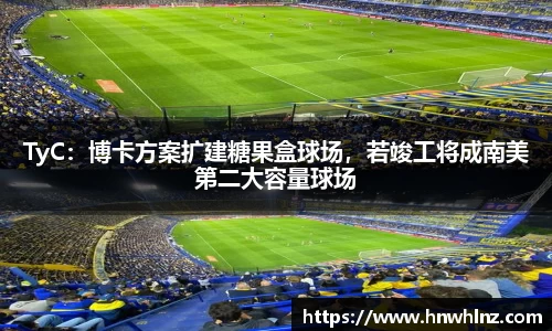 TyC：博卡方案扩建糖果盒球场，若竣工将成南美第二大容量球场