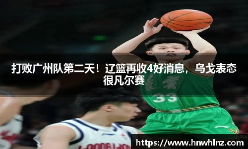 打败广州队第二天！辽篮再收4好消息，乌戈表态很凡尔赛